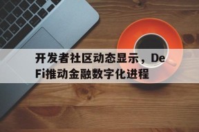 关于开发者社区动态显示，DeFi推动金融数字化进程的信息