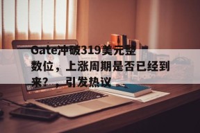 Gate冲破319美元整数位，上涨周期是否已经到来？，引发热议-半岛体育下载