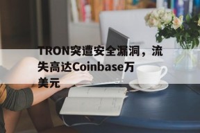 TRON突遭安全漏洞，流失高达Coinbase万美元的简单介绍-半岛体育娱乐