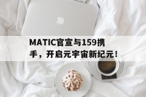 MATIC官宣与159携手，开启元宇宙新纪元！的简单介绍-半岛体育娱乐