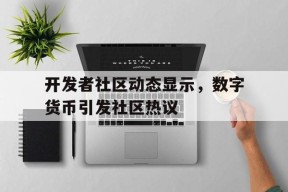 开发者社区动态显示，数字货币引发社区热议的简单介绍