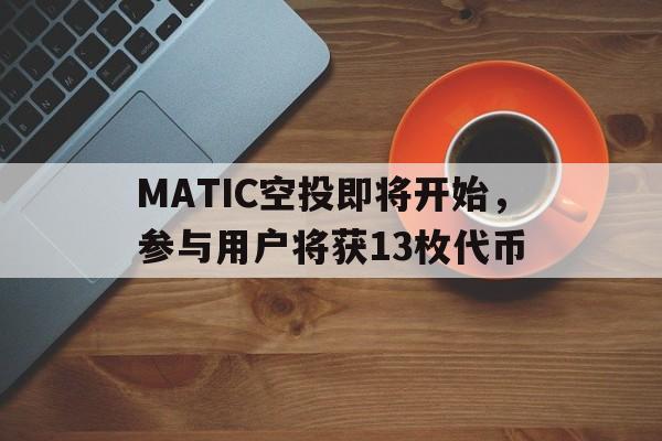 MATIC空投即将开始，参与用户将获13枚代币的简单介绍