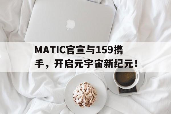 MATIC官宣与159携手，开启元宇宙新纪元！的简单介绍